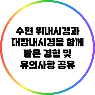 수면 위내시경과 대장내시경을 함께 받은 경험 및 유의사항 공유