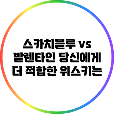 스카치블루 vs 발렌타인: 당신에게 더 적합한 위스키는?