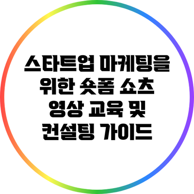 스타트업 마케팅을 위한 숏폼 쇼츠 영상 교육 및 컨설팅 가이드