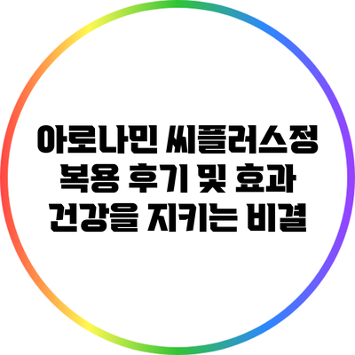 아로나민 씨플러스정 복용 후기 및 효과: 건강을 지키는 비결