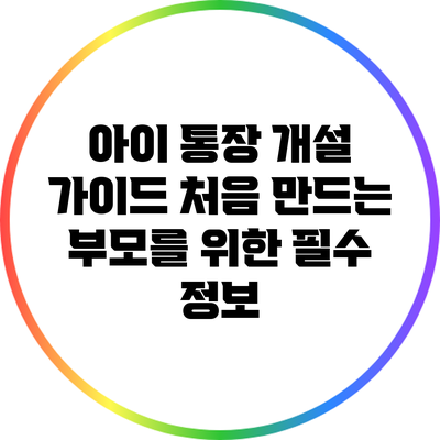 아이 통장 개설 가이드: 처음 만드는 부모를 위한 필수 정보