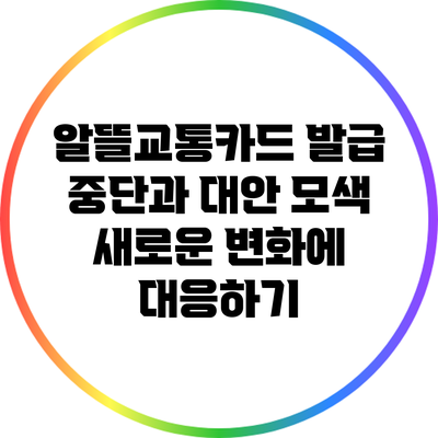 알뜰교통카드 발급 중단과 대안 모색: 새로운 변화에 대응하기