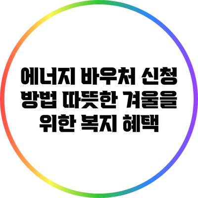 에너지 바우처 신청 방법: 따뜻한 겨울을 위한 복지 혜택