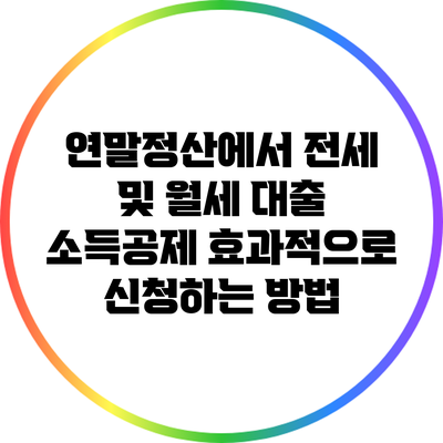 연말정산에서 전세 및 월세 대출 소득공제 효과적으로 신청하는 방법