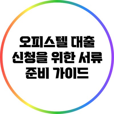 오피스텔 대출 신청을 위한 서류 준비 가이드