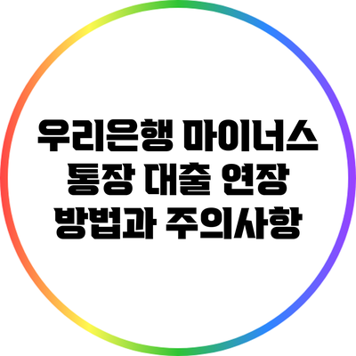 우리은행 마이너스 통장 대출 연장 방법과 주의사항