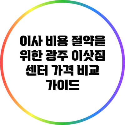 이사 비용 절약을 위한 광주 이삿짐 센터 가격 비교 가이드