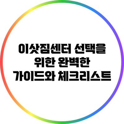 이삿짐센터 선택을 위한 완벽한 가이드와 체크리스트