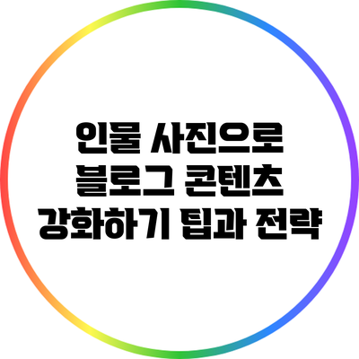 인물 사진으로 블로그 콘텐츠 강화하기: 팁과 전략