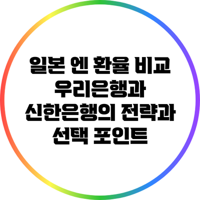 일본 엔 환율 비교: 우리은행과 신한은행의 전략과 선택 포인트