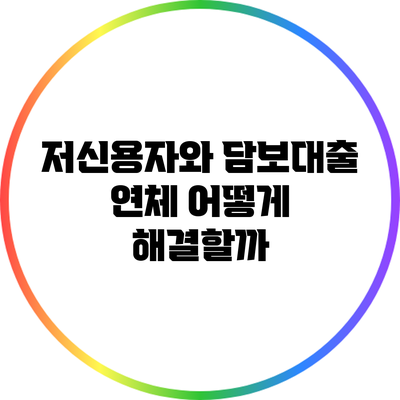 저신용자와 담보대출 연체: 어떻게 해결할까?