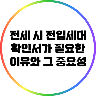 전세 시 전입세대 확인서가 필요한 이유와 그 중요성