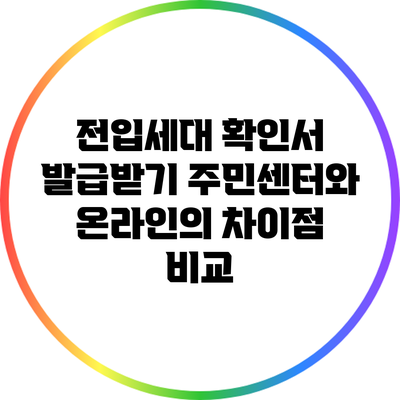 전입세대 확인서 발급받기: 주민센터와 온라인의 차이점 비교