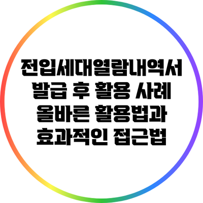 전입세대열람내역서 발급 후 활용 사례: 올바른 활용법과 효과적인 접근법