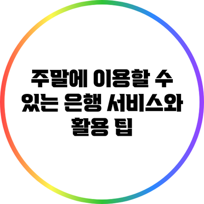 주말에 이용할 수 있는 은행 서비스와 활용 팁