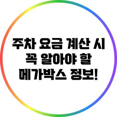 주차 요금 계산 시 꼭 알아야 할 메가박스 정보!