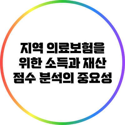 지역 의료보험을 위한 소득과 재산 점수 분석의 중요성