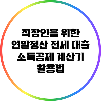 직장인을 위한 연말정산 전세 대출 소득공제 계산기 활용법