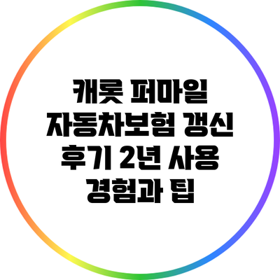 캐롯 퍼마일 자동차보험 갱신 후기: 2년 사용 경험과 팁