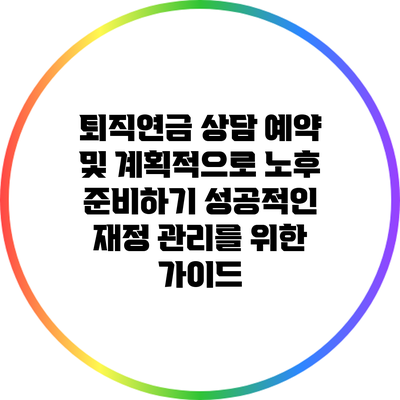 퇴직연금 상담 예약 및 계획적으로 노후 준비하기: 성공적인 재정 관리를 위한 가이드