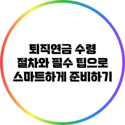 퇴직연금 수령 절차와 필수 팁으로 스마트하게 준비하기