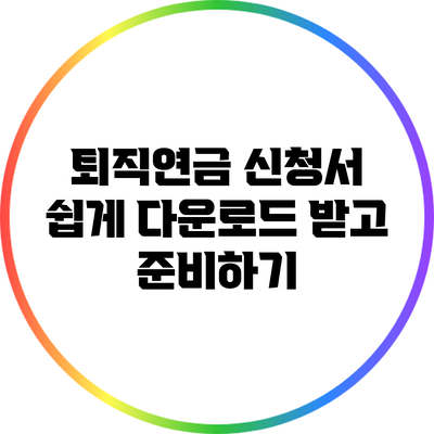 퇴직연금 신청서 쉽게 다운로드 받고 준비하기