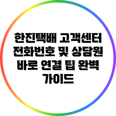 한진택배 고객센터 전화번호 및 상담원 바로 연결 팁 완벽 가이드