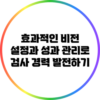 효과적인 비전 설정과 성과 관리로 검사 경력 발전하기