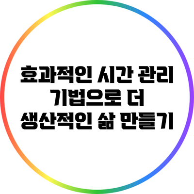 효과적인 시간 관리 기법으로 더 생산적인 삶 만들기