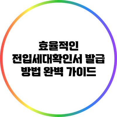 효율적인 전입세대확인서 발급 방법 완벽 가이드