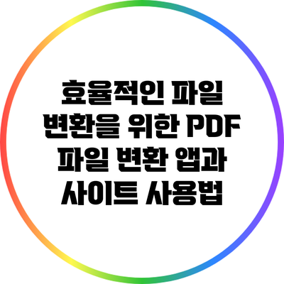 효율적인 파일 변환을 위한 PDF 파일 변환 앱과 사이트 사용법