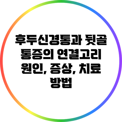 후두신경통과 뒷골 통증의 연결고리: 원인, 증상, 치료 방법