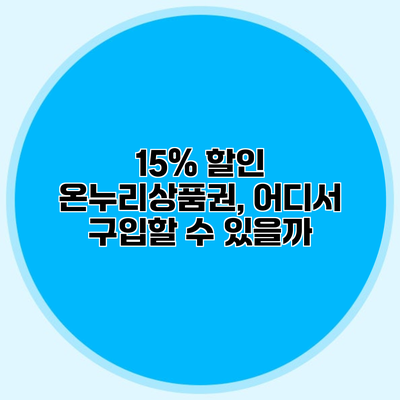 15% 할인 온누리상품권, 어디서 구입할 수 있을까?