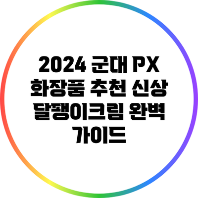 2024 군대 PX 화장품 추천: 신상 달팽이크림 완벽 가이드