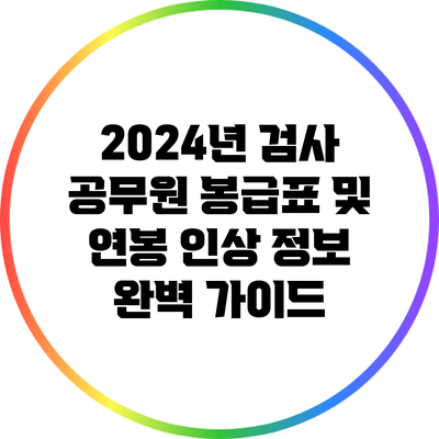 2024년 검사 공무원 봉급표 및 연봉 인상 정보 완벽 가이드