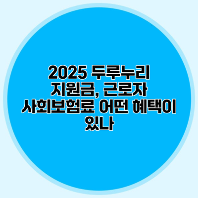 2025 두루누리 지원금, 근로자 사회보험료 어떤 혜택이 있나?