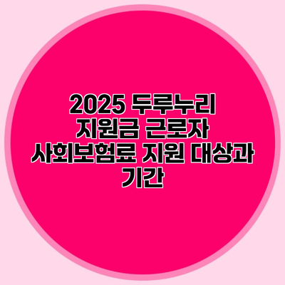 2025 두루누리 지원금 근로자 사회보험료 지원 대상과 기간