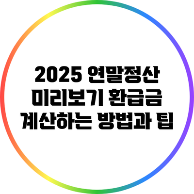 2025 연말정산 미리보기: 환급금 계산하는 방법과 팁