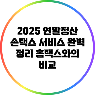 2025 연말정산 손택스 서비스 완벽 정리: 홈택스와의 비교