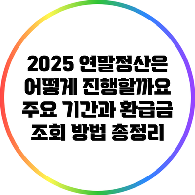 2025 연말정산은 어떻게 진행할까요? 주요 기간과 환급금 조회 방법 총정리