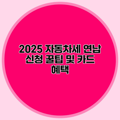 2025 자동차세 연납 신청 꿀팁 및 카드 혜택