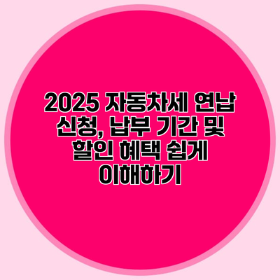 2025 자동차세 연납 신청, 납부 기간 및 할인 혜택 쉽게 이해하기