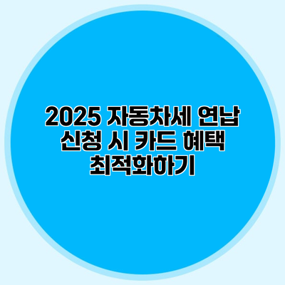 2025 자동차세 연납 신청 시 카드 혜택 최적화하기