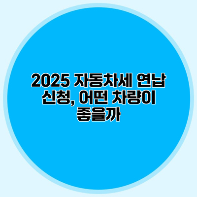 2025 자동차세 연납 신청, 어떤 차량이 좋을까?