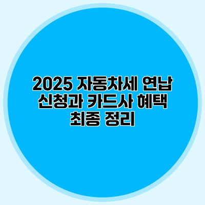 2025 자동차세 연납 신청과 카드사 혜택 최종 정리