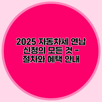 2025 자동차세 연납 신청의 모든 것 - 절차와 혜택 안내