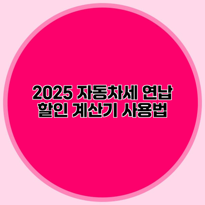 2025 자동차세 연납 할인 계산기 사용법