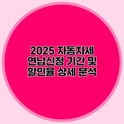 2025 자동차세 연납신청 기간 및 할인율 상세 분석