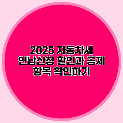 2025 자동차세 연납신청 할인과 공제 항목 확인하기