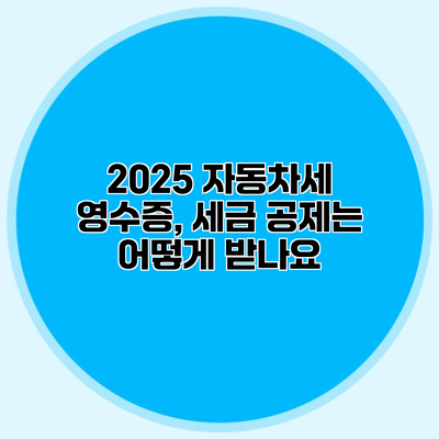 2025 자동차세 영수증, 세금 공제는 어떻게 받나요?